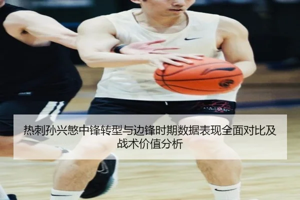 热刺孙兴慜中锋转型与边锋时期数据表现全面对比及战术价值分析