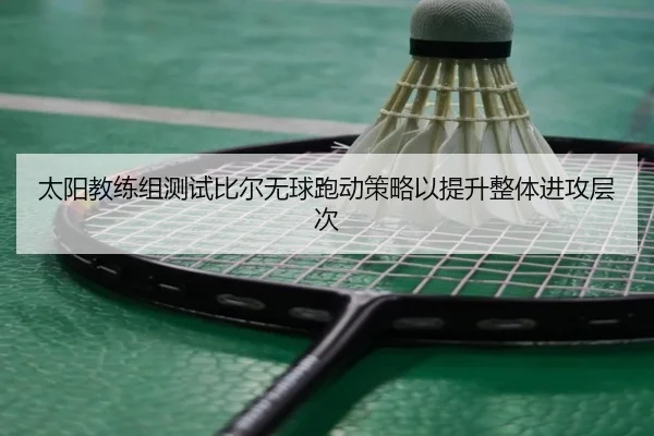 太阳教练组测试比尔无球跑动策略以提升整体进攻层次